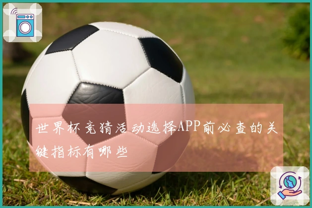 世界杯竞猜活动选择APP前必查的关键指标有哪些