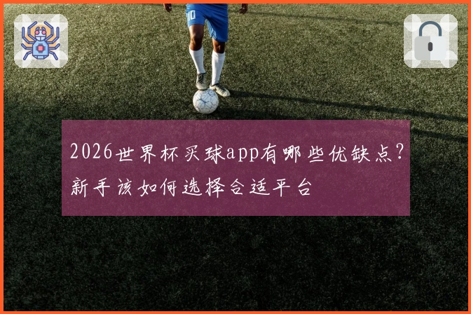 2026世界杯买球app有哪些优缺点？新手该如何选择合适平台