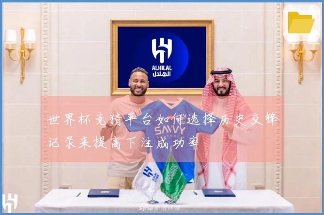世界杯竞猜平台如何选择历史交锋记录来提高下注成功率