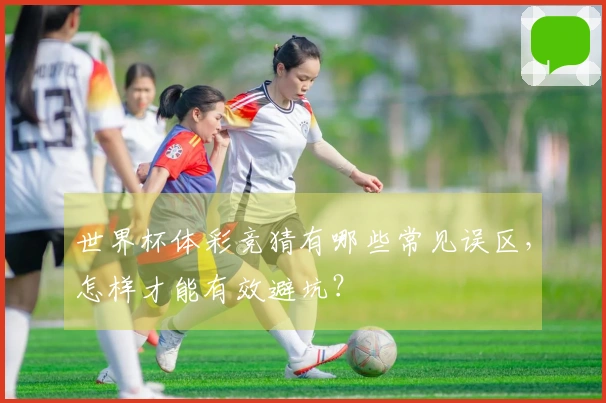 世界杯体彩竞猜有哪些常见误区，怎样才能有效避坑？