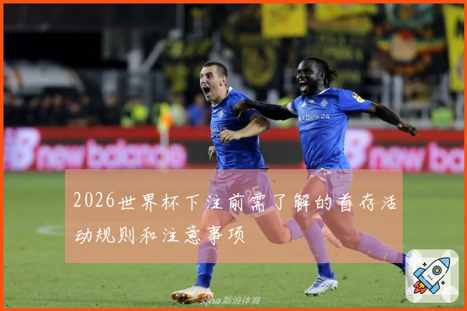 2026世界杯下注前需了解的首存活动规则和注意事项