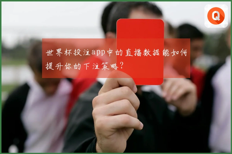 世界杯投注app中的直播数据能如何提升你的下注策略？
