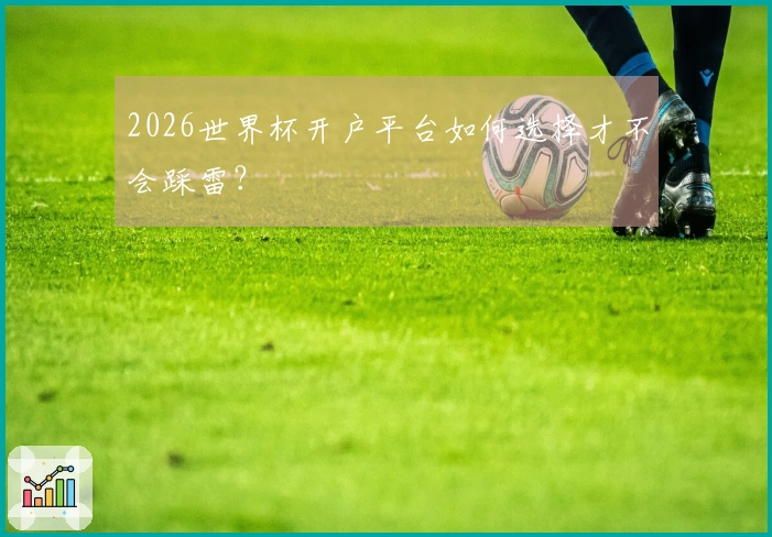 2026世界杯开户平台如何选择才不会踩雷？
