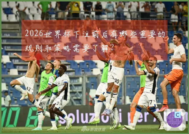 2026世界杯下注前后有哪些重要的规则和策略需要了解？