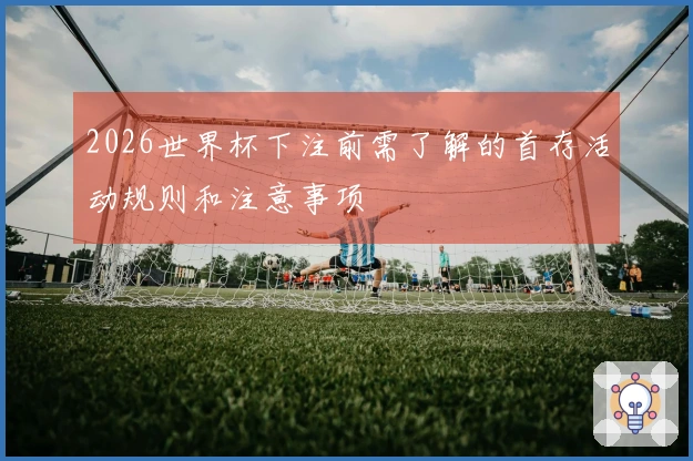 2026世界杯下注前需了解的首存活动规则和注意事项