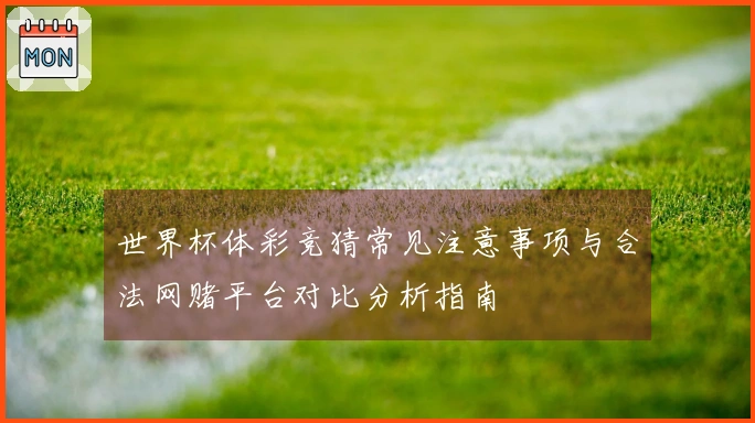 世界杯体彩竞猜常见注意事项与合法网赌平台对比分析指南