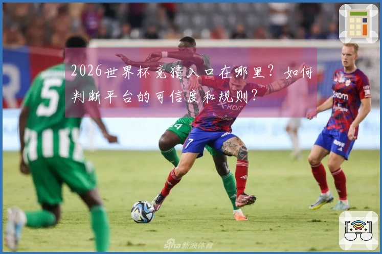 2026世界杯竞猜入口在哪里？如何判断平台的可信度和规则？