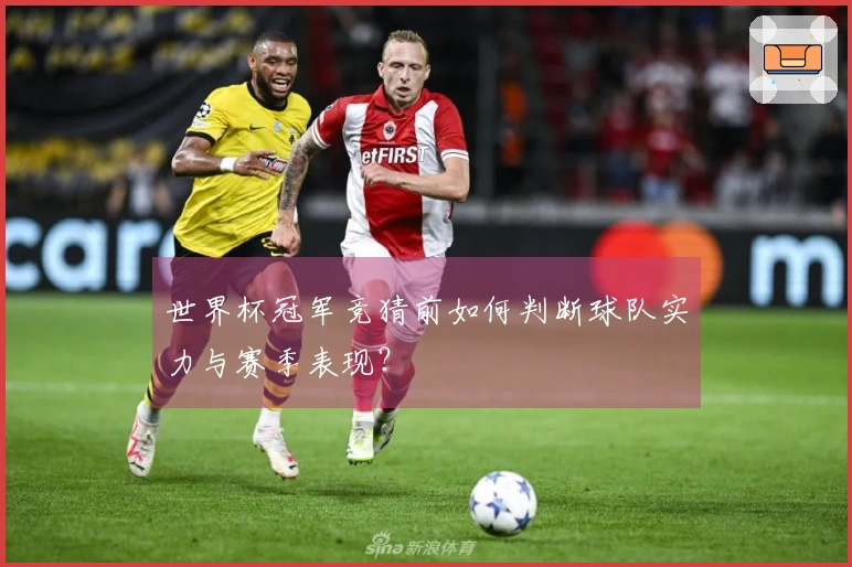 世界杯冠军竞猜前如何判断球队实力与赛季表现？