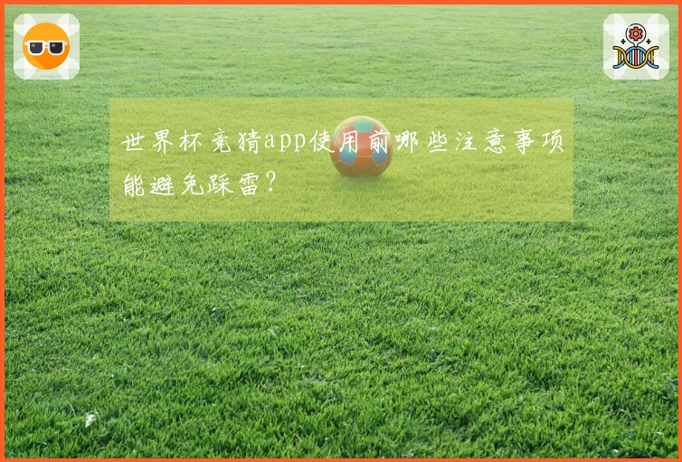 世界杯竞猜app使用前哪些注意事项能避免踩雷？
