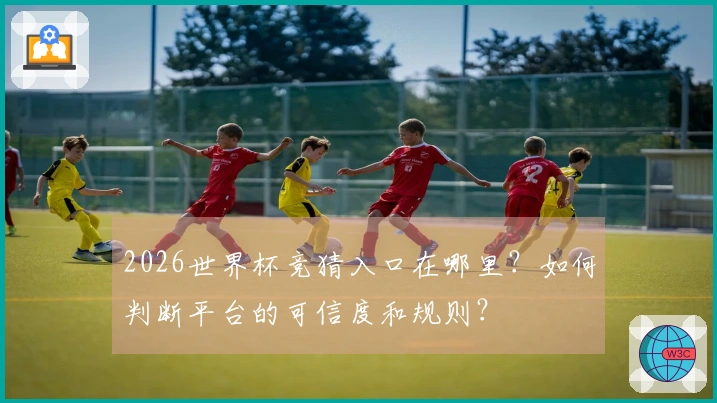 2026世界杯竞猜入口在哪里？如何判断平台的可信度和规则？