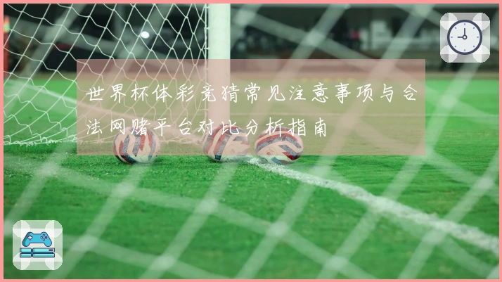 世界杯体彩竞猜常见注意事项与合法网赌平台对比分析指南