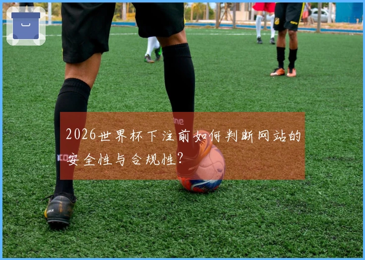2026世界杯下注前如何判断网站的安全性与合规性？