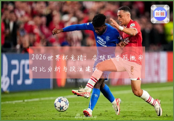 2026世界杯竞猜：各球队夺冠概率对比分析与投注建议