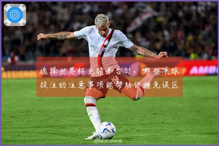选择世界杯竞猜平台时，哪些滚球投注的注意事项能帮助你避免误区？