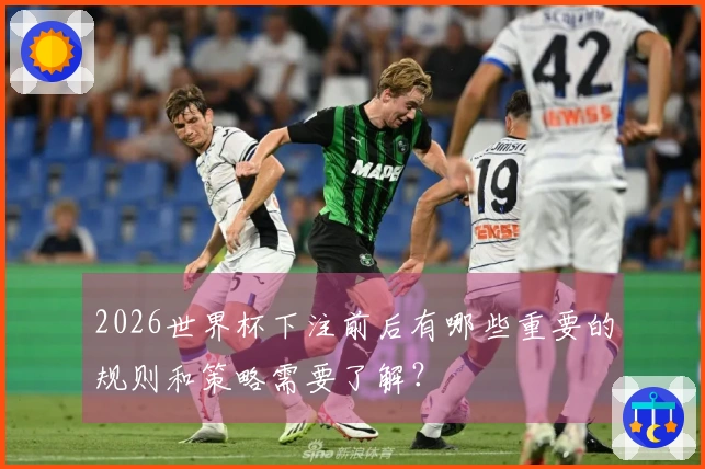 2026世界杯下注前后有哪些重要的规则和策略需要了解？
