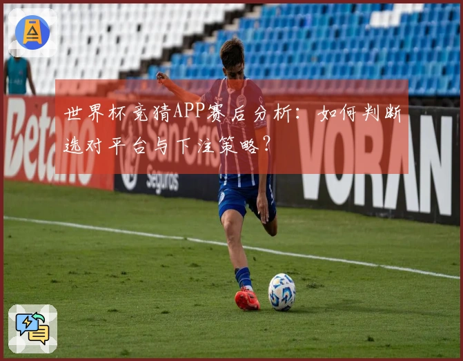 世界杯竞猜APP赛后分析：如何判断选对平台与下注策略？