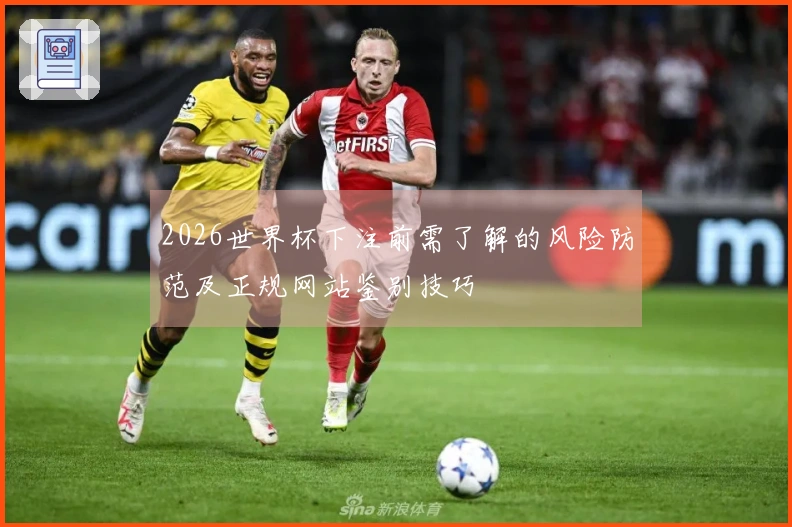 2026世界杯下注前需了解的风险防范及正规网站鉴别技巧