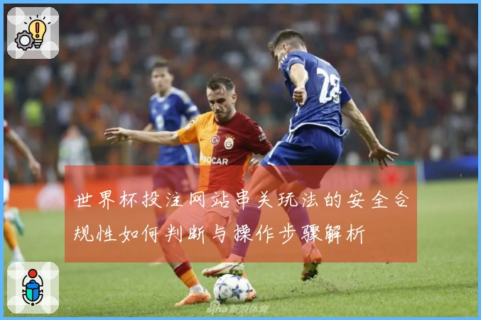 世界杯投注网站串关玩法的安全合规性如何判断与操作步骤解析