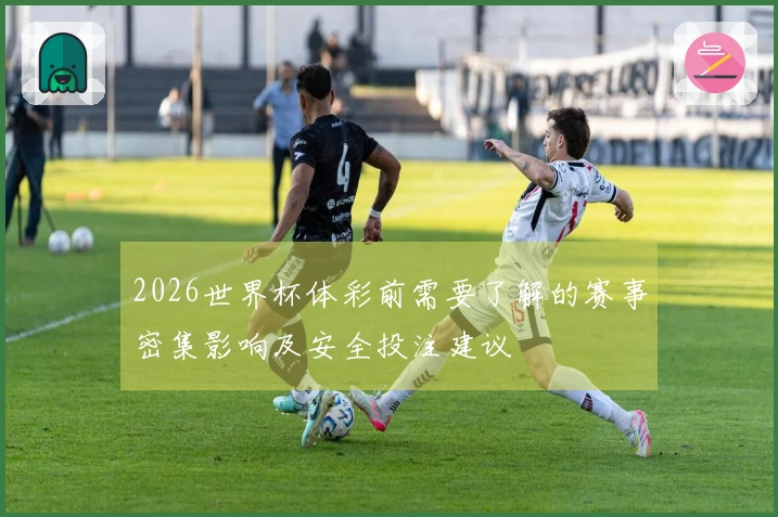 2026世界杯体彩前需要了解的赛事密集影响及安全投注建议