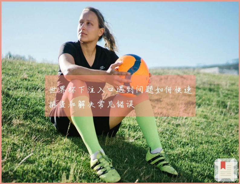 世界杯下注入口遇到问题如何快速排查和解决常见错误